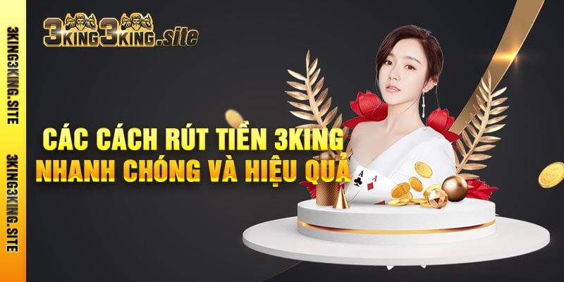 Các Cách Rút Tiền 3king Nhanh Chóng Và Hiệu Quả