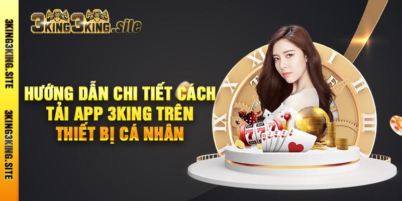 Hướng Dẫn Chi Tiết Cách Tải App 3king Trên Thiết Bị Cá Nhân