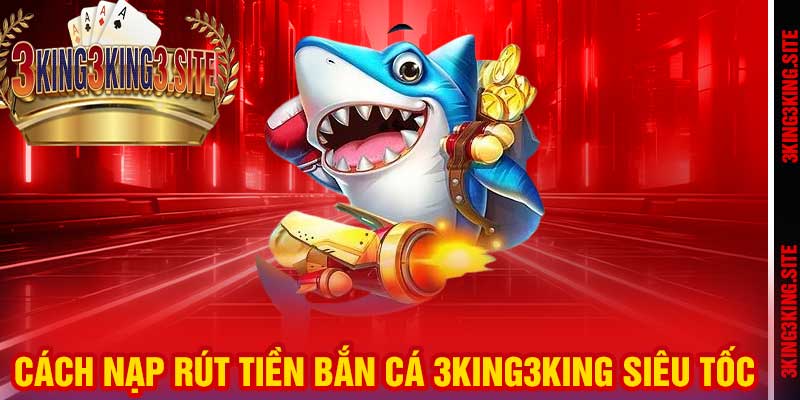 Cách nạp rút tiền Bắn Cá 3king3king siêu tốc