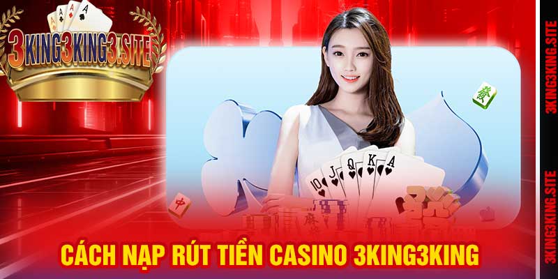 Cách nạp rút tiền Casino 3king3king