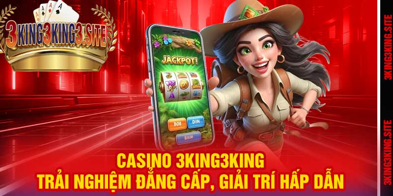 Casino 3king3king – Trải Nghiệm Đẳng Cấp, Giải Trí Hấp Dẫn