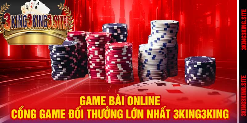 Game Bài Online – Cổng Game Đổi Thưởng Lớn Nhất 3king3king