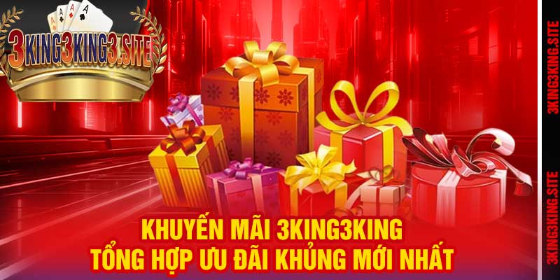 Khuyến Mãi 3king3king – Tổng Hợp Ưu Đãi Khủng Mới Nhất