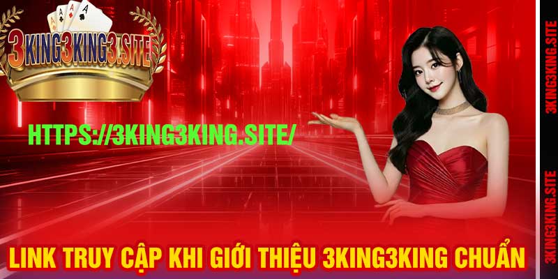 Link truy cập khi giới thiệu 3king3king chuẩn