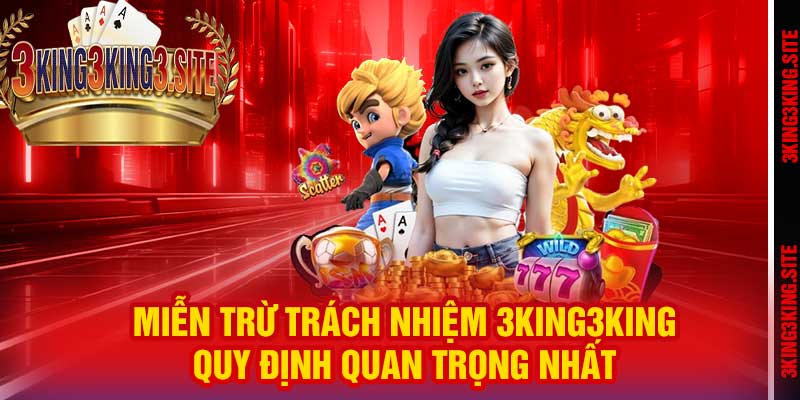 Miễn Trừ Trách Nhiệm 3king3king – Quy Định Quan Trọng Nhất