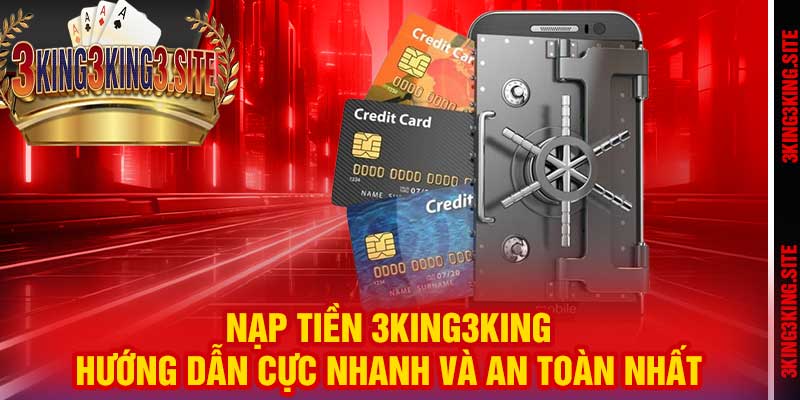 Nạp Tiền 3king3king – Hướng Dẫn Cực Nhanh Và An Toàn Nhất