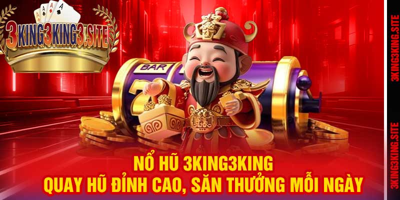 Nổ Hũ 3king3king – Quay Hũ Đỉnh Cao, Săn Thưởng Mỗi Ngày