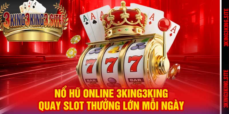 Nổ Hũ Online 3king3king – Quay Slot Thưởng Lớn Mỗi Ngày