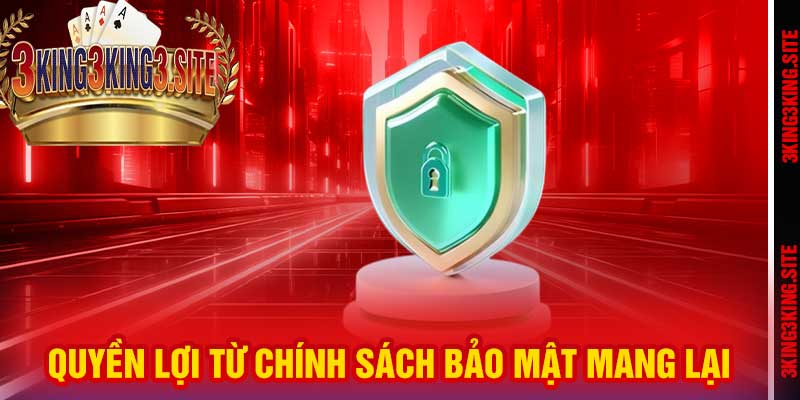 Quyền lợi từ Chính Sách Bảo Mật mang lại