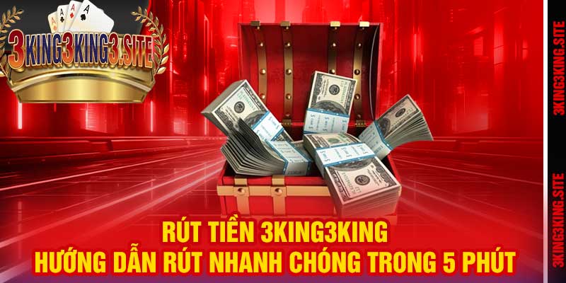 Rút Tiền 3king3king – Hướng Dẫn Rút Nhanh Chóng Trong 5 Phút