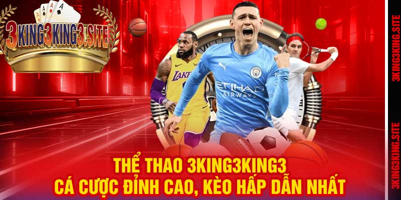 Thể Thao 3king3king3 – Cá Cược Đỉnh Cao, Kèo Hấp Dẫn Nhất