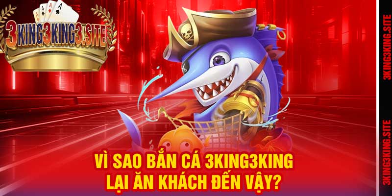 Vì sao Bắn Cá 3king3king lại ăn khách đến vậy?