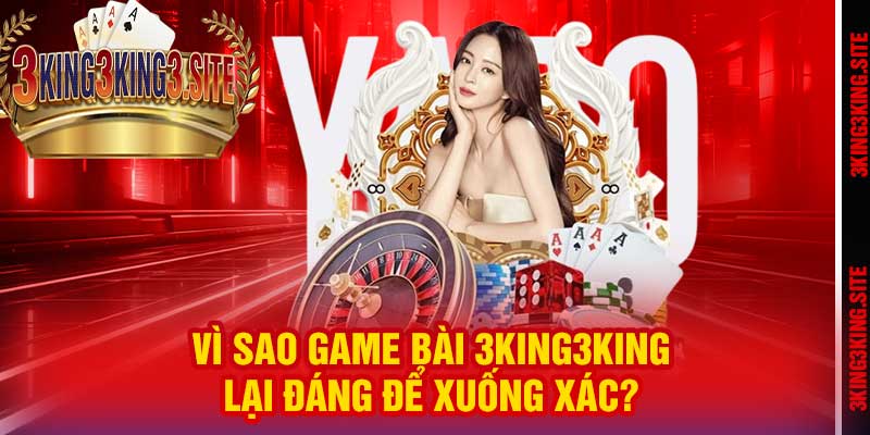Vì sao Game Bài 3king3king lại đáng để xuống xác?