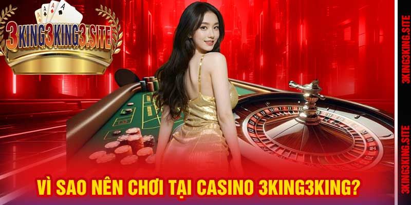 Vì sao nên chơi tại Casino 3king3king?